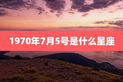 1970年7月5号是什么星座