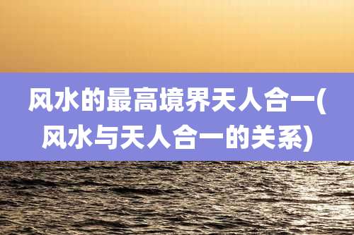 风水的最高境界天人合一(风水与天人合一的关系)