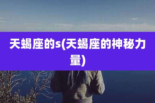 天蝎座的s(天蝎座的神秘力量)