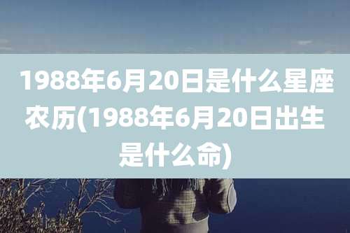 1988年6月20日是什么星座农历(1988年6月20日出生是什么命)
