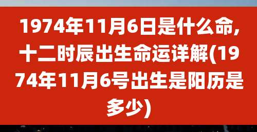 1974年11月6日是什么命,十二时辰出生命运详解(1974年11月6号出生是阳历是多少)