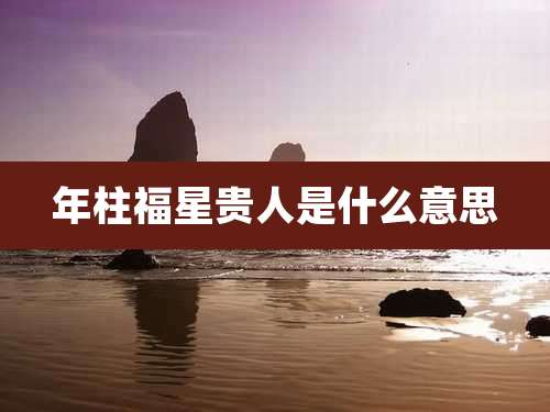 年柱福星贵人是什么意思