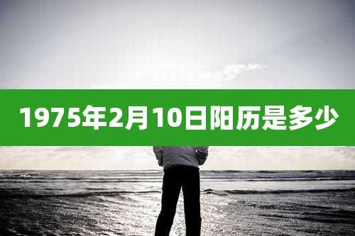 1975年2月10日阳历是多少