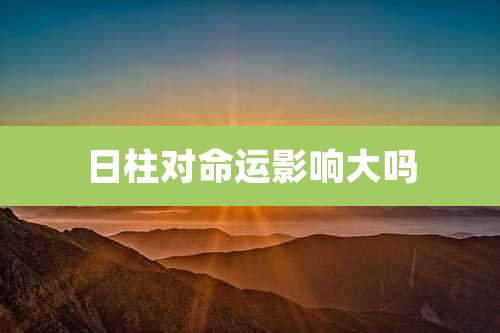 日柱对命运影响大吗