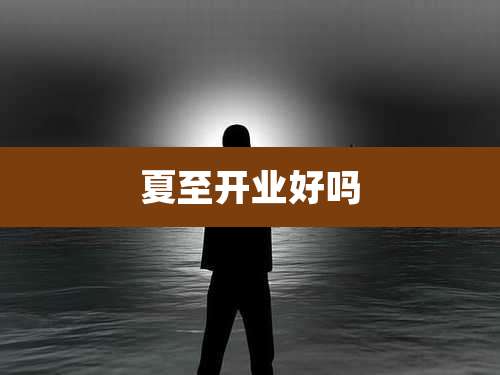 夏至开业好吗