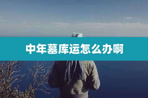 中年墓库运怎么办啊