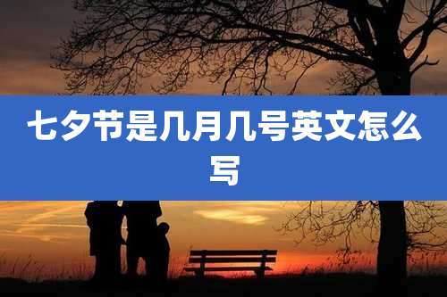 七夕节是几月几号英文怎么写