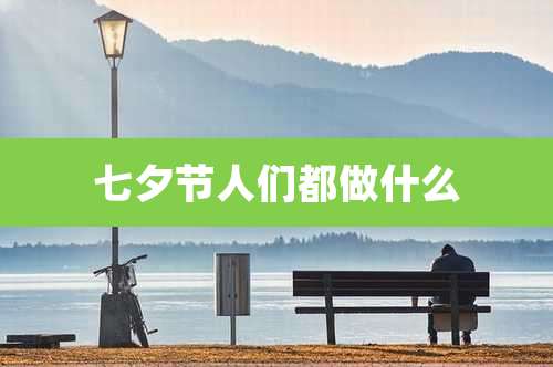七夕节人们都做什么