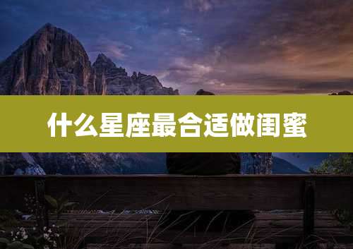 什么星座最合适做闺蜜