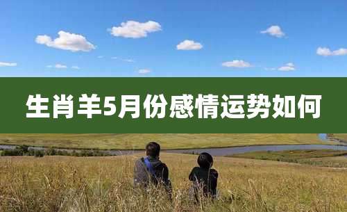 生肖羊5月份感情运势如何