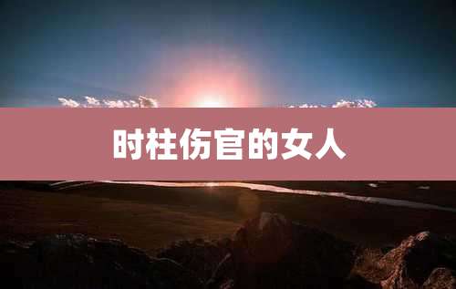 时柱伤官的女人