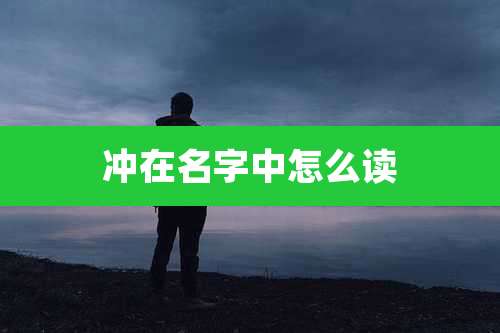 冲在名字中怎么读