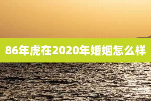 86年虎在2020年婚姻怎么样