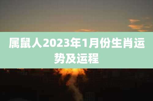 属鼠人2023年1月份生肖运势及运程