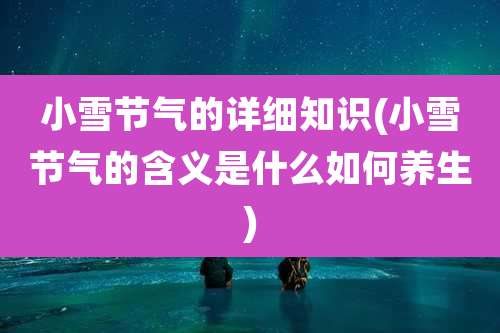 小雪节气的详细知识(小雪节气的含义是什么如何养生)