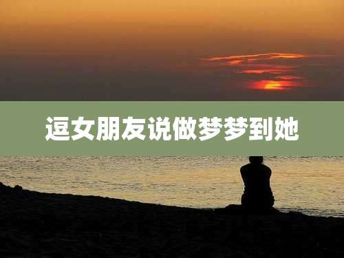 逗女朋友说做梦梦到她