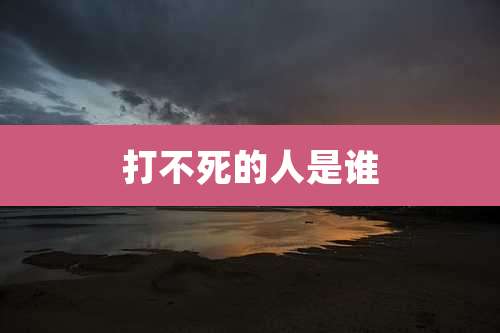 打不死的人是谁