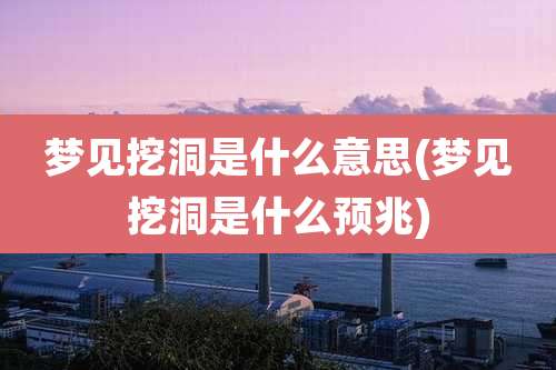 梦见挖洞是什么意思(梦见挖洞是什么预兆)