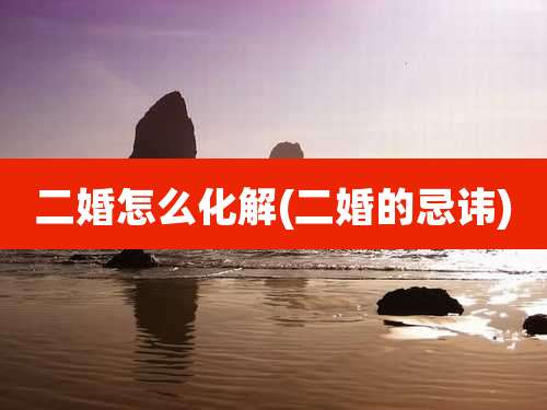 二婚怎么化解(二婚的忌讳)