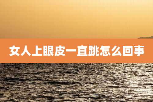 女人上眼皮一直跳怎么回事