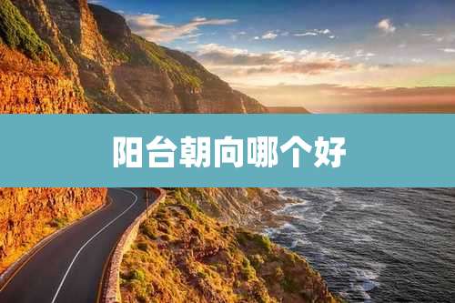 阳台朝向哪个好