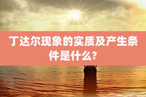 丁达尔现象的实质及产生条件是什么?