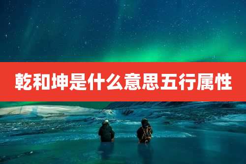 乾和坤是什么意思五行属性