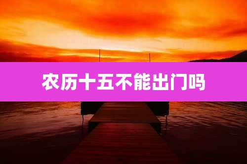 农历十五不能出门吗