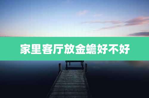 家里客厅放金蟾好不好