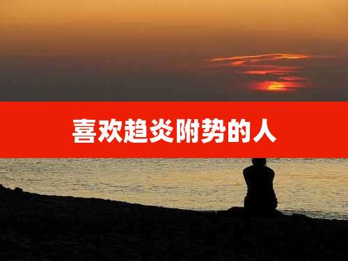 喜欢趋炎附势的人