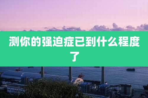 测你的强迫症已到什么程度了