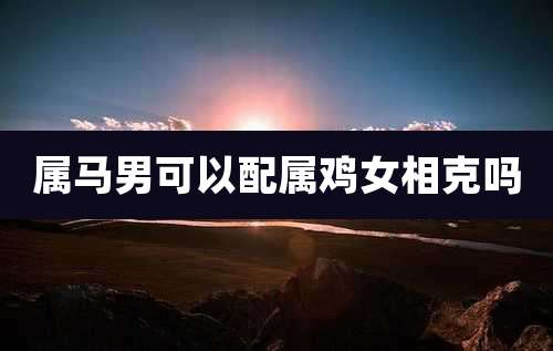 属马男可以配属鸡女相克吗
