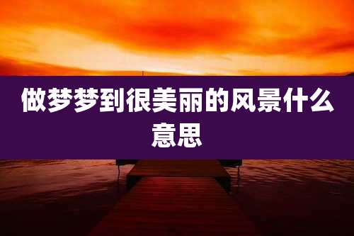 做梦梦到很美丽的风景什么意思