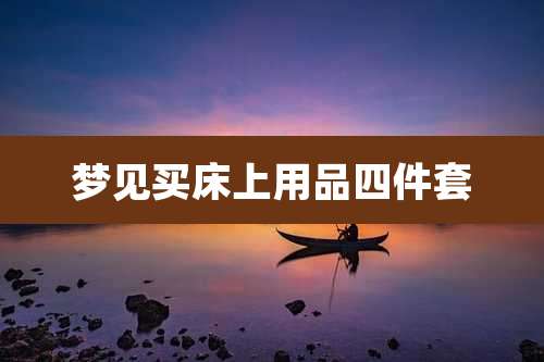 梦见买床上用品四件套