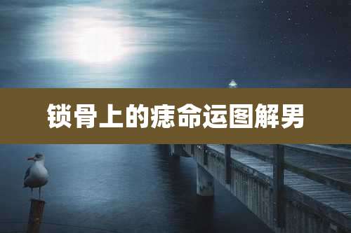 锁骨上的痣命运图解男