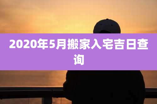 2020年5月搬家入宅吉日查询