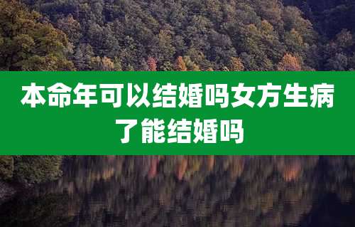 本命年可以结婚吗女方生病了能结婚吗