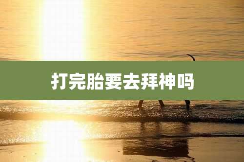 打完胎要去拜神吗