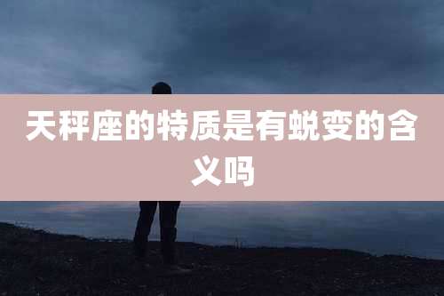 天秤座的特质是有蜕变的含义吗