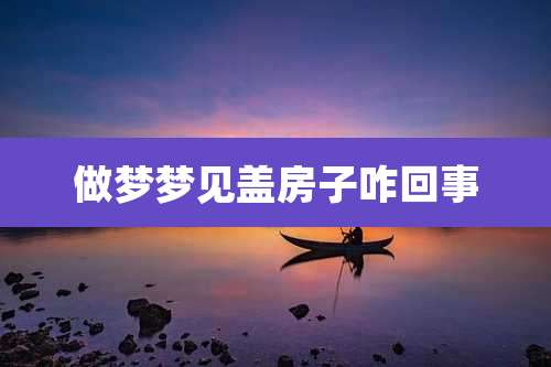 做梦梦见盖房子咋回事