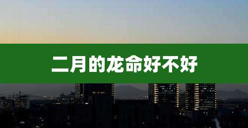 二月的龙命好不好