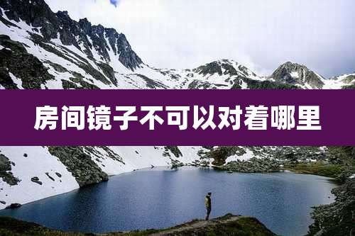 房间镜子不可以对着哪里
