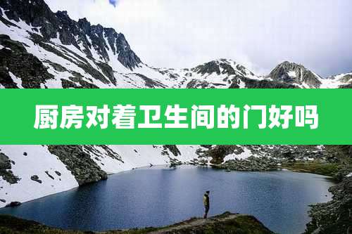 厨房对着卫生间的门好吗