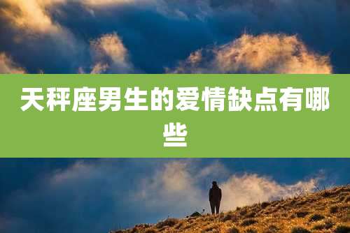 天秤座男生的爱情缺点有哪些