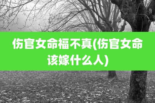 伤官女命福不真(伤官女命该嫁什么人)