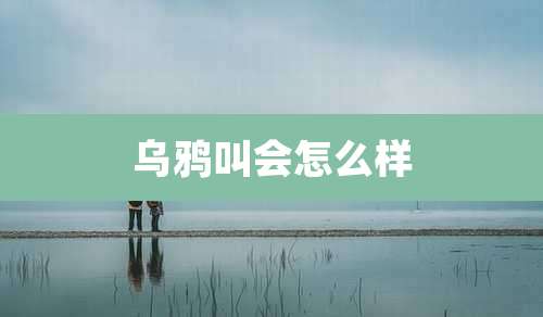乌鸦叫会怎么样