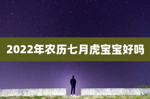 2022年农历七月虎宝宝好吗