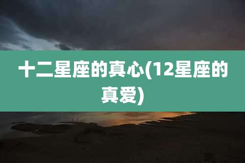 十二星座的真心(12星座的真爱)