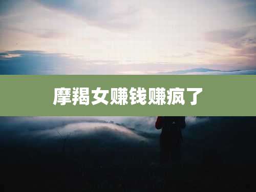 摩羯女赚钱赚疯了