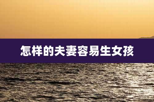 怎样的夫妻容易生女孩